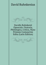 Davidis Ruhnkenii Opuscula: Oratoria, Philologica, Critica, Nunc Primum Coniunctim Edita (Latin Edition)