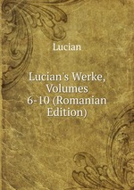 Lucian`s Werke, Volumes 6-10 (Romanian Edition)