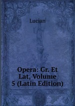 Opera: Gr. Et Lat, Volume 5 (Latin Edition)