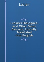 Lucian`s Dialogues: And Other Greek Extracts, Literally Translated Into English