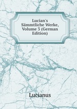 Lucian`s Smmtliche Werke, Volume 3 (German Edition)