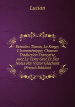 Extraits: Timon, Le Songe, L`Icaromnippe, Charon: Traduction Franaise, Avec Le Texte Grec Et Des Notes Par Victor Glachant (French Edition)