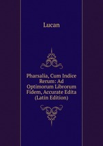 Pharsalia, Cum Indice Rerum: Ad Optimorum Librorum Fidem, Accurate Edita (Latin Edition)