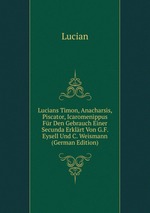 Lucians Timon, Anacharsis, Piscator, Icaromenippus Fr Den Gebrauch Einer Secunda Erklrt Von G.F. Eysell Und C. Weismann (German Edition)