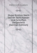 Hugo Grotius Nach Seinen Schicksalen Und Schriften Dargestellt (German Edition)