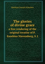 The glories of divine grace. a free rendering of the original treatise of P. Eusebius Nieremberg, S. J