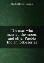 The man who married the moon: and other Pueblo Indian folk-stories