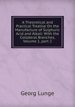 A Theoretical and Practical Treatise On the Manufacture of Sulphuric Acid and Alkali: With the Collateral Branches, Volume 1, part 2