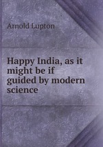 Happy India, as it might be if guided by modern science