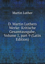 D. Martin Luthers Werke: Kritische Gesamtausgabe, Volume 1, part 9 (Latin Edition)