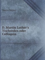 D. Martin Luther`s Tischreden oder Colloquia