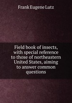 Field book of insects, with special reference to those of northeastern United States, aiming to answer common questions