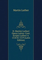 D. Martini Lutheri Opera Latina: Cont. Scripta Lutheri A. 1518 Et 1519 (Latin Edition)