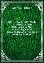 Die Heilige Schrift: Nach Dr. Martin Luthers Uebersetzung Mit Einleitungen Und Erklrenden Anmerkungen (German Edition)