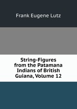 String-Figures from the Patamana Indians of British Guiana, Volume 12