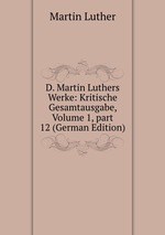 D. Martin Luthers Werke: Kritische Gesamtausgabe, Volume 1, part 12 (German Edition)