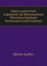 Opera Latina Varii Argumenti Ad Reformationis Historiam Imprimis Pertinentia (Latin Edition)