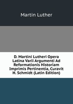 D. Martini Lutheri Opera Latina Varii Argumenti Ad Reformationis Historiam Imprimis Pertinentia, Curavit H. Schmidt (Latin Edition)