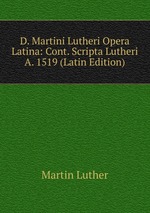 D. Martini Lutheri Opera Latina: Cont. Scripta Lutheri A. 1519 (Latin Edition)