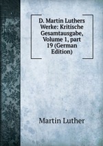 D. Martin Luthers Werke: Kritische Gesamtausgabe, Volume 1, part 19 (German Edition)