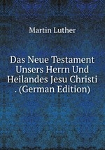Das Neue Testament Unsers Herrn Und Heilandes Jesu Christi . (German Edition)