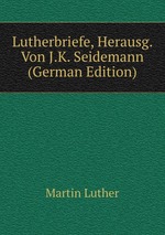 Lutherbriefe, Herausg. Von J.K. Seidemann (German Edition)