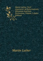Opera Latina: Varii Argumenti Ad Reformationis Historiam Imprimis Pertinentia, Volume 2 (Latin Edition)