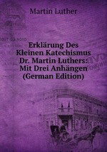 Erklrung Des Kleinen Katechismus Dr. Martin Luthers: Mit Drei Anhngen (German Edition)