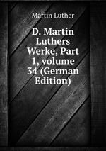 D. Martin Luthers Werke, Part 1, volume 34 (German Edition)