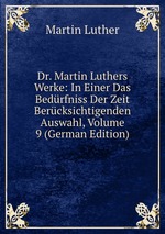 Dr. Martin Luthers Werke: In Einer Das Bedrfniss Der Zeit Bercksichtigenden Auswahl, Volume 9 (German Edition)