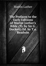 The Prefaces to the Early Editions of Martin Luther`s Bible (Tr. by Sir G. Duckett) Ed. by T.a. Readwin