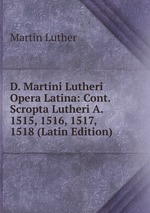 D. Martini Lutheri Opera Latina: Cont. Scropta Lutheri A. 1515, 1516, 1517, 1518 (Latin Edition)