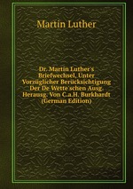 Dr. Martin Luther`s Briefwechsel, Unter Vorzglicher Bercksichtigung Der De Wette`schen Ausg. Herausg. Von C.a.H. Burkhardt (German Edition)