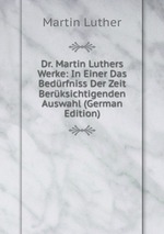 Dr. Martin Luthers Werke: In Einer Das Bedrfniss Der Zeit Berksichtigenden Auswahl (German Edition)