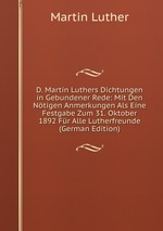 D. Martin Luthers Dichtungen in Gebundener Rede: Mit Den Ntigen Anmerkungen Als Eine Festgabe Zum 31. Oktober 1892 Fr Alle Lutherfreunde (German Edition)