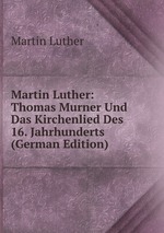 Martin Luther: Thomas Murner Und Das Kirchenlied Des 16. Jahrhunderts (German Edition)