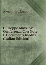Giuseppe Mazzini: Conferenza Con Note E Documenti Inediti (Italian Edition)