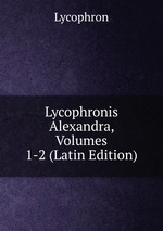 Lycophronis Alexandra, Volumes 1-2 (Latin Edition)