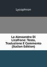 La Alessandra Di Licofrone: Testo, Traduzione E Commento (Italian Edition)