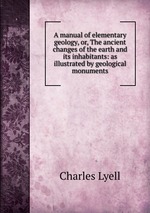 A manual of elementary geology, or, The ancient changes of the earth and its inhabitants: as illustrated by geological monuments