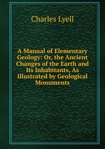A Manual of Elementary Geology: Or, the Ancient Changes of the Earth and Its Inhabitants, As Illustrated by Geological Monuments