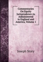 Commentaries On Equity Jurisprudence As Administered in England and America, Volume 1