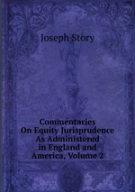 Commentaries On Equity Jurisprudence As Administered in England and America, Volume 2