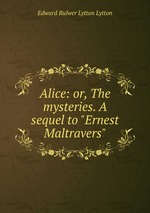 Alice: or, The mysteries. A sequel to "Ernest Maltravers"
