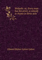 Walpole; or, Every man has his price; a comedy in rhyme in three acts