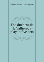 The duchess de la Vallire; a play in five acts