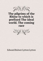 The pilgrims of the Rhine to which is prefixed The ideal world. The coming race