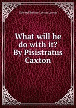 What will he do with it? By Pisistratus Caxton