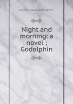 Night and morning: a novel ; Godolphin