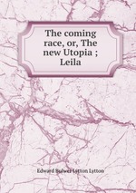 The coming race, or, The new Utopia ; Leila